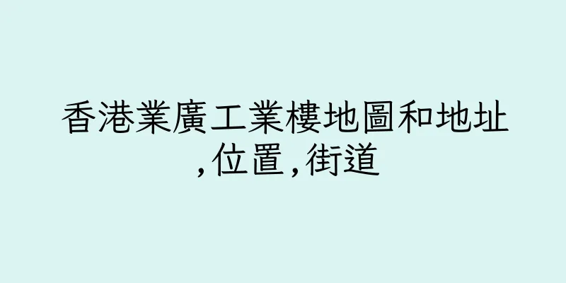 香港業廣工業樓地圖和地址,位置,街道