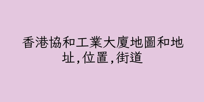 香港協和工業大廈地圖和地址,位置,街道