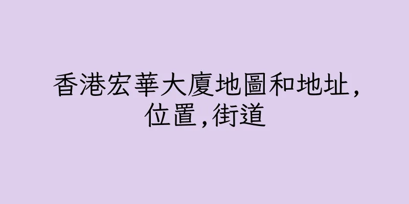 香港宏華大廈地圖和地址,位置,街道