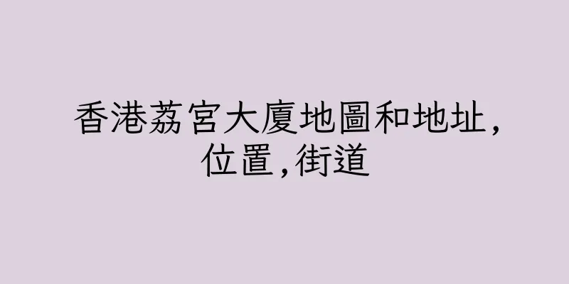 香港荔宮大廈地圖和地址,位置,街道