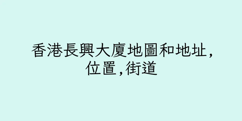 香港長興大廈地圖和地址,位置,街道