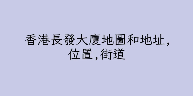 香港長發大廈地圖和地址,位置,街道