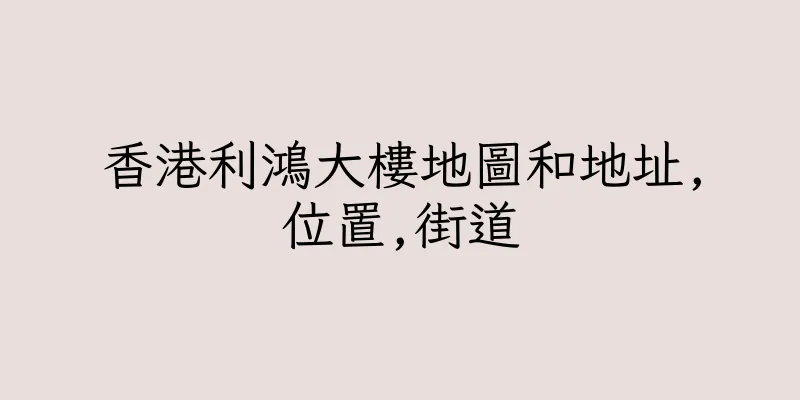 香港利鴻大樓地圖和地址,位置,街道