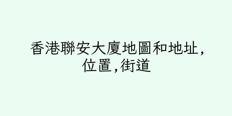 香港聯安大廈地圖和地址,位置,街道