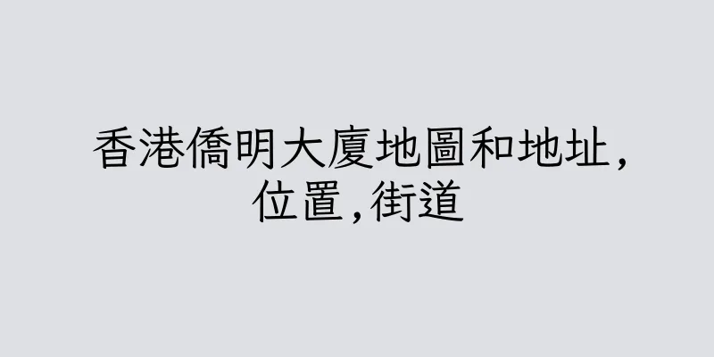 香港僑明大廈地圖和地址,位置,街道