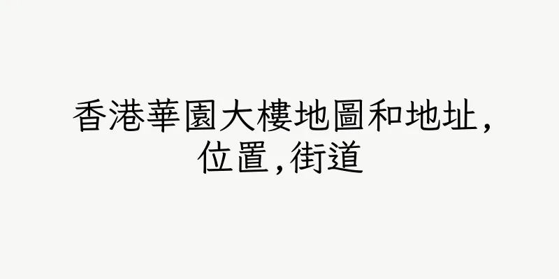 香港華園大樓地圖和地址,位置,街道