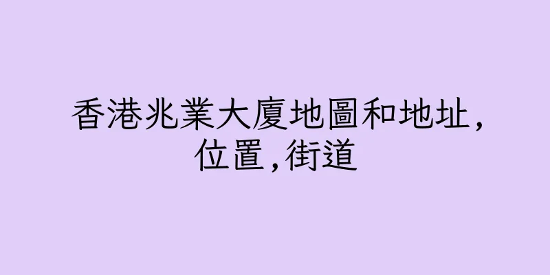 香港兆業大廈地圖和地址,位置,街道