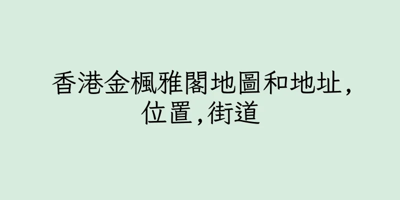 香港金楓雅閣地圖和地址,位置,街道