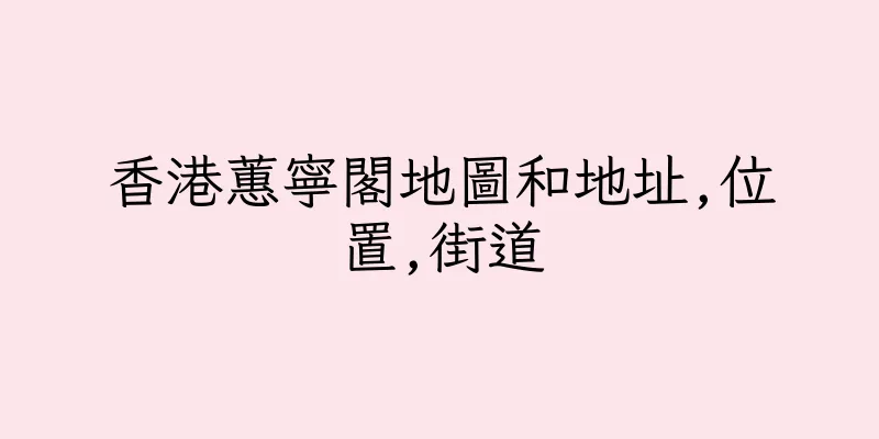 香港蕙寧閣地圖和地址,位置,街道