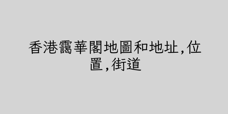 香港靄華閣地圖和地址,位置,街道