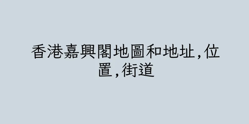 香港嘉興閣地圖和地址,位置,街道