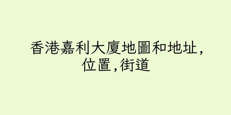香港嘉利大廈地圖和地址,位置,街道
