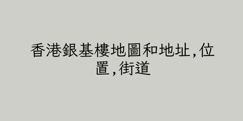 香港銀基樓地圖和地址,位置,街道