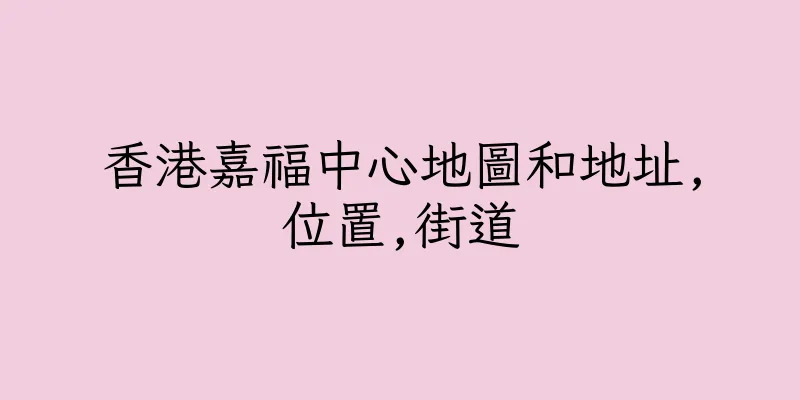 香港嘉福中心地圖和地址,位置,街道