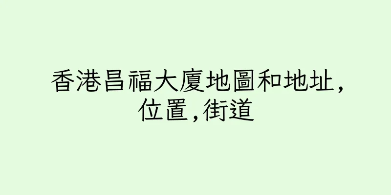 香港昌福大廈地圖和地址,位置,街道