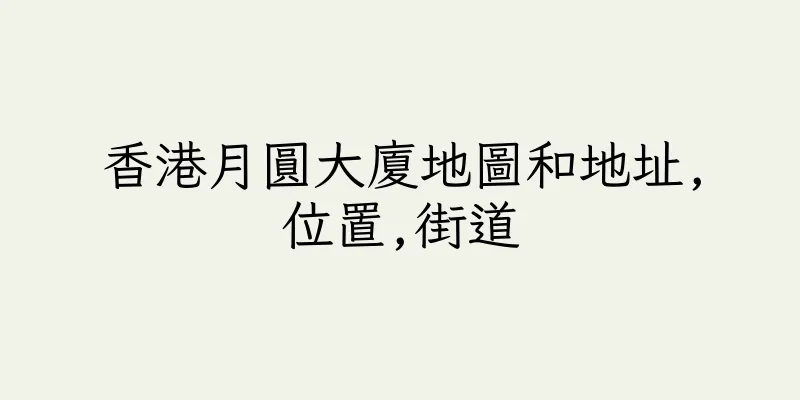 香港月圓大廈地圖和地址,位置,街道