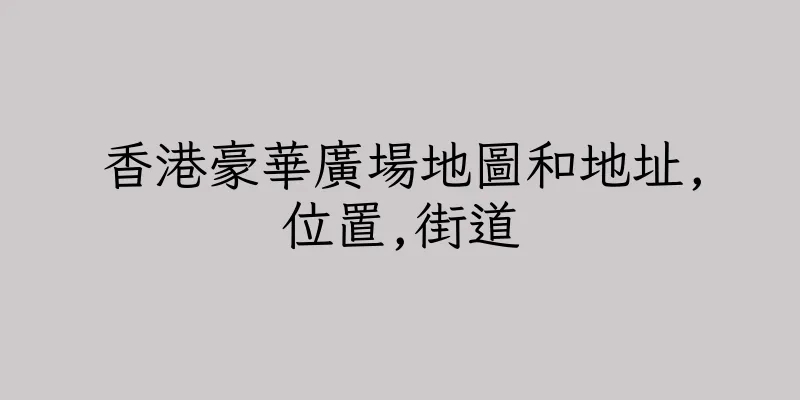 香港豪華廣場地圖和地址,位置,街道