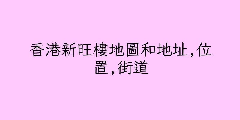 香港新旺樓地圖和地址,位置,街道