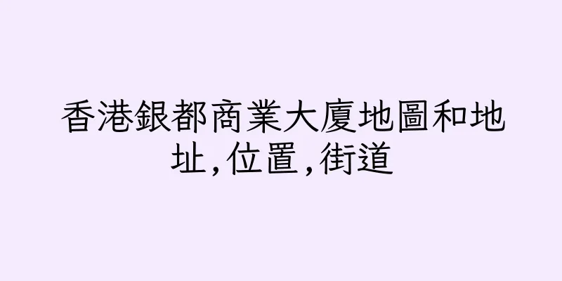 香港銀都商業大廈地圖和地址,位置,街道
