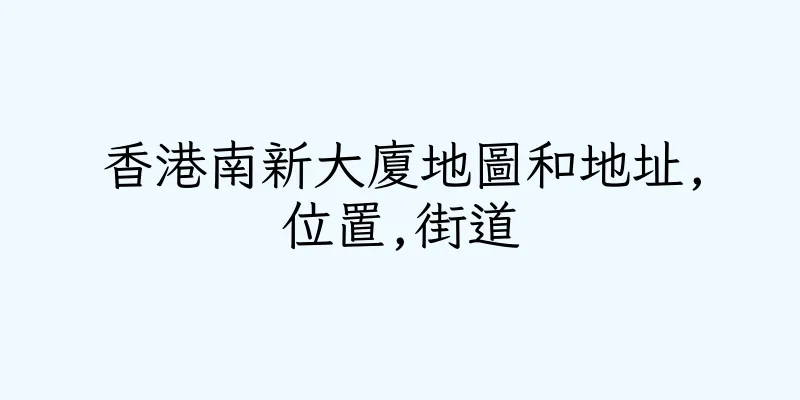 香港南新大廈地圖和地址,位置,街道
