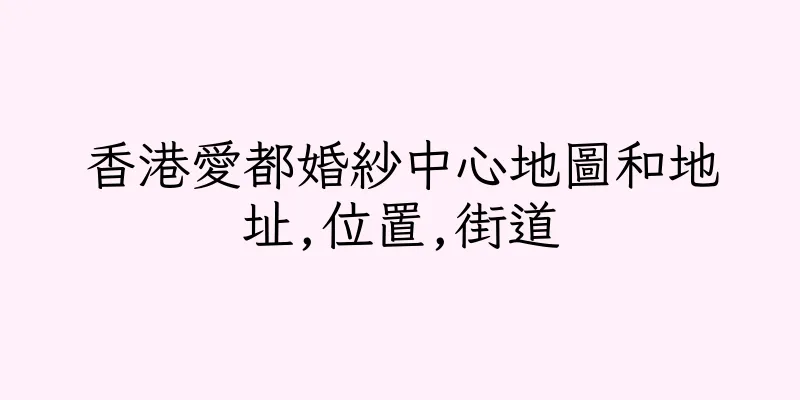 香港愛都婚紗中心地圖和地址,位置,街道