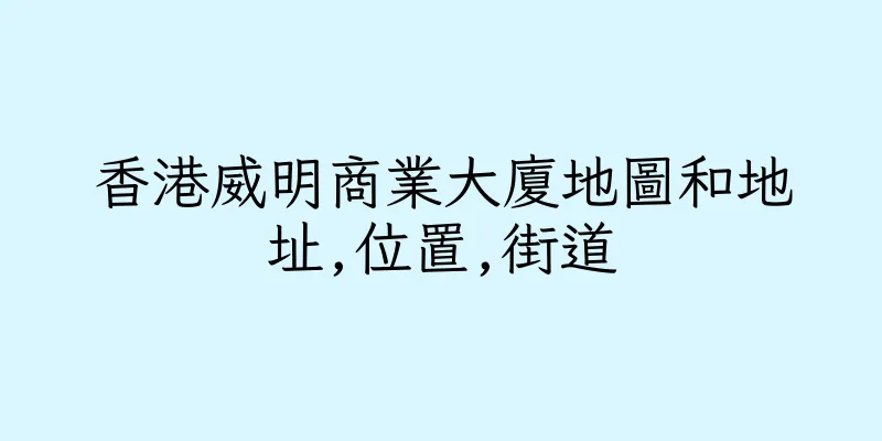 香港威明商業大廈地圖和地址,位置,街道