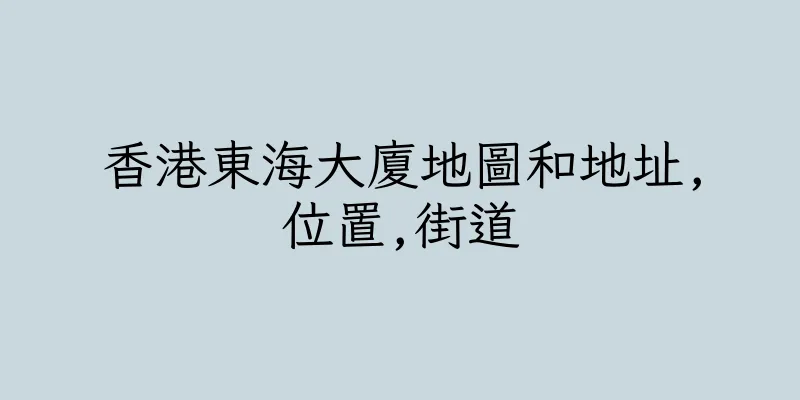 香港東海大廈地圖和地址,位置,街道