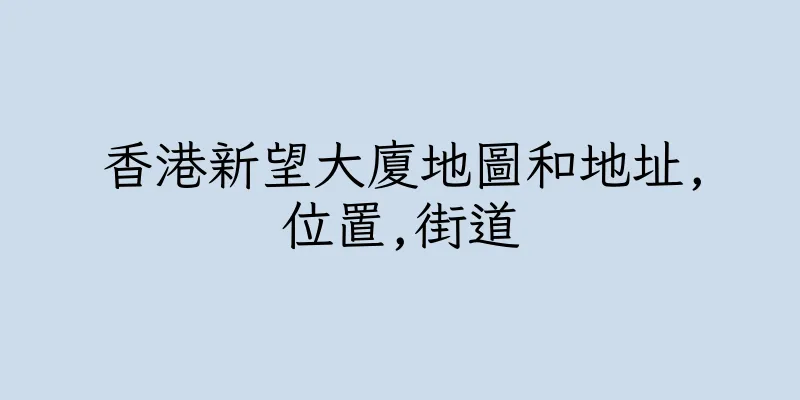 香港新望大廈地圖和地址,位置,街道