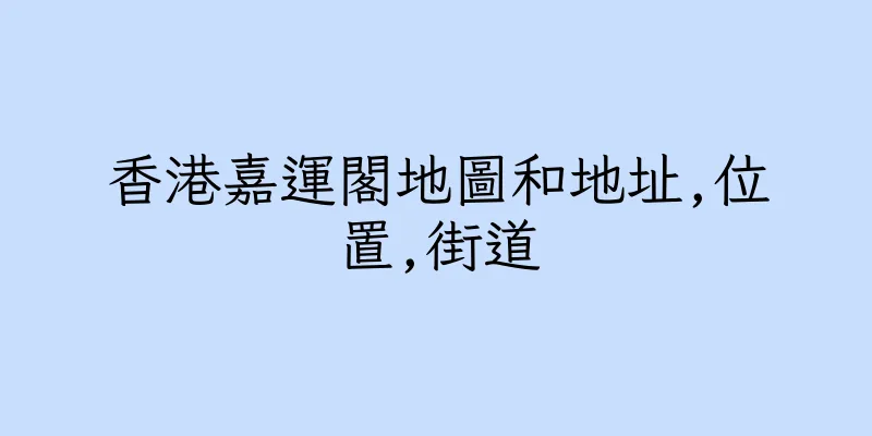 香港嘉運閣地圖和地址,位置,街道
