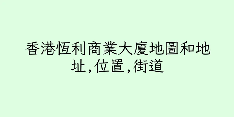 香港恆利商業大廈地圖和地址,位置,街道