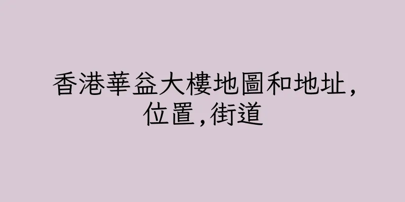 香港華益大樓地圖和地址,位置,街道