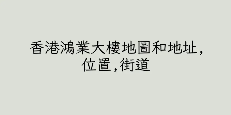 香港鴻業大樓地圖和地址,位置,街道