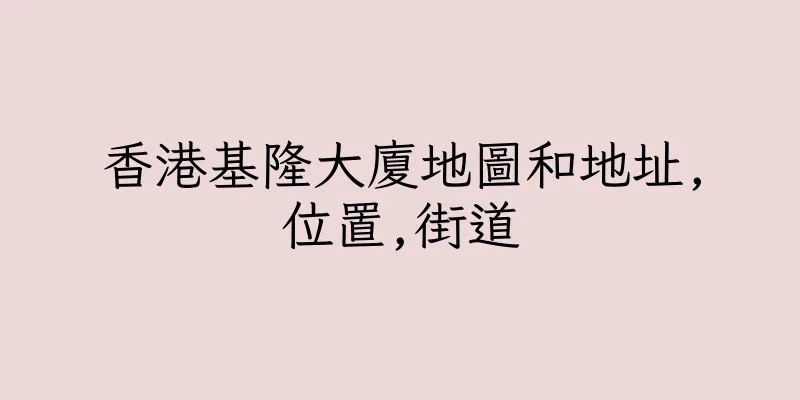 香港基隆大廈地圖和地址,位置,街道