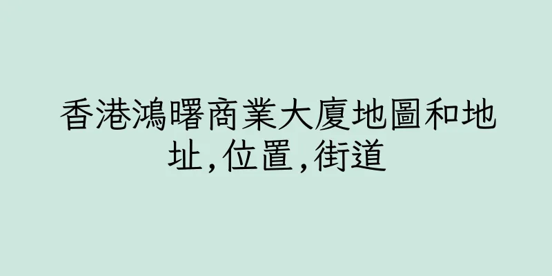 香港鴻曙商業大廈地圖和地址,位置,街道