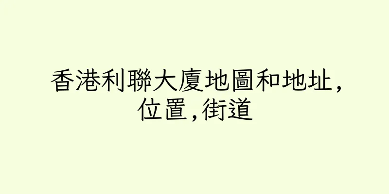 香港利聯大廈地圖和地址,位置,街道