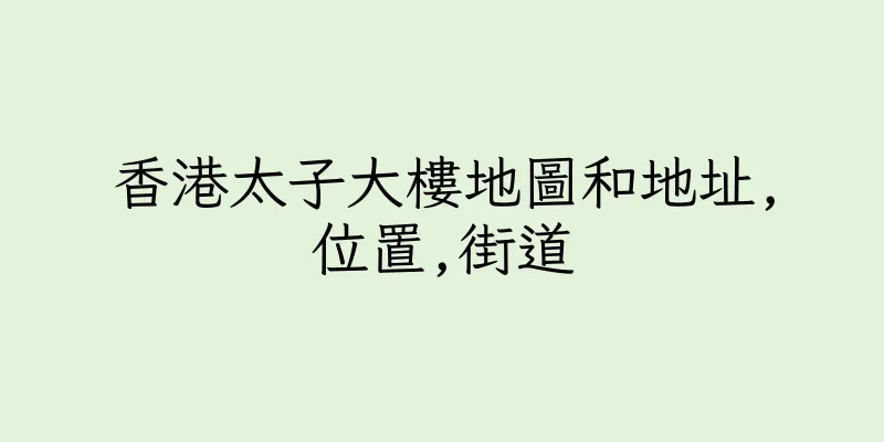 香港太子大樓地圖和地址,位置,街道