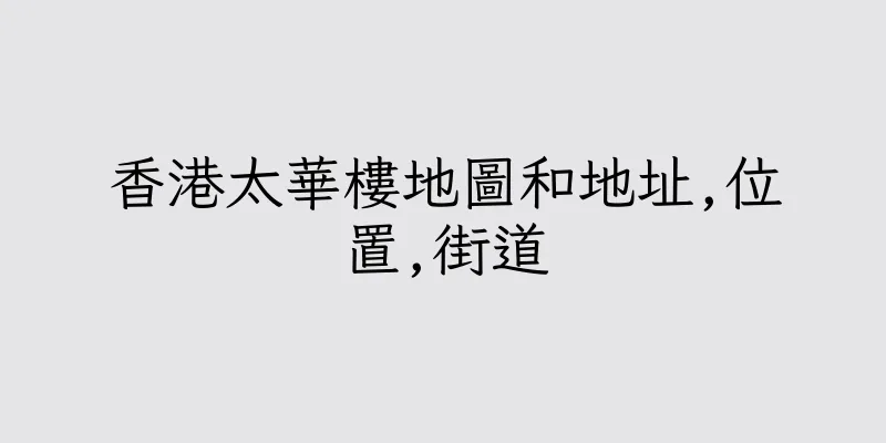香港太華樓地圖和地址,位置,街道