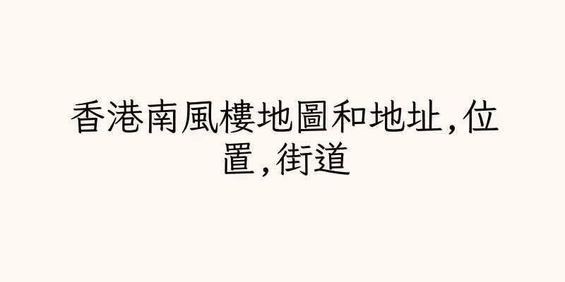 香港南風樓地圖和地址,位置,街道