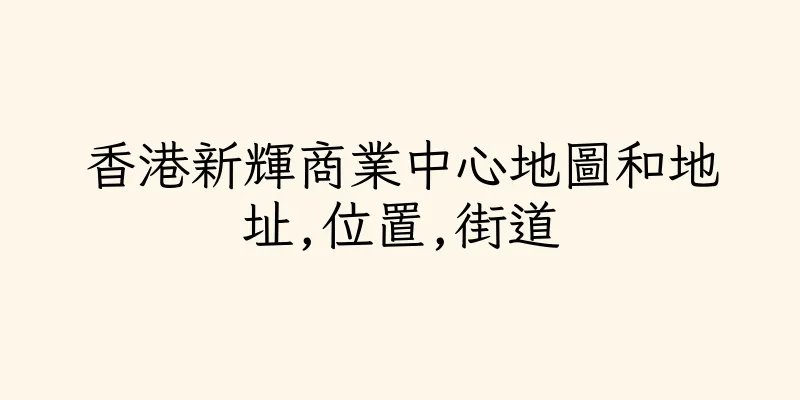 香港新輝商業中心地圖和地址,位置,街道