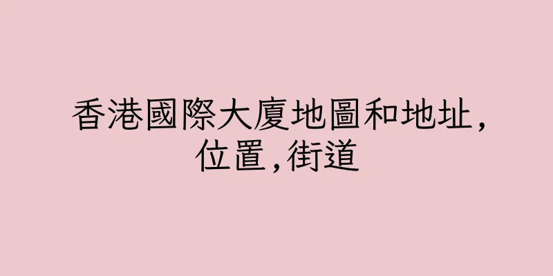 香港國際大廈地圖和地址,位置,街道