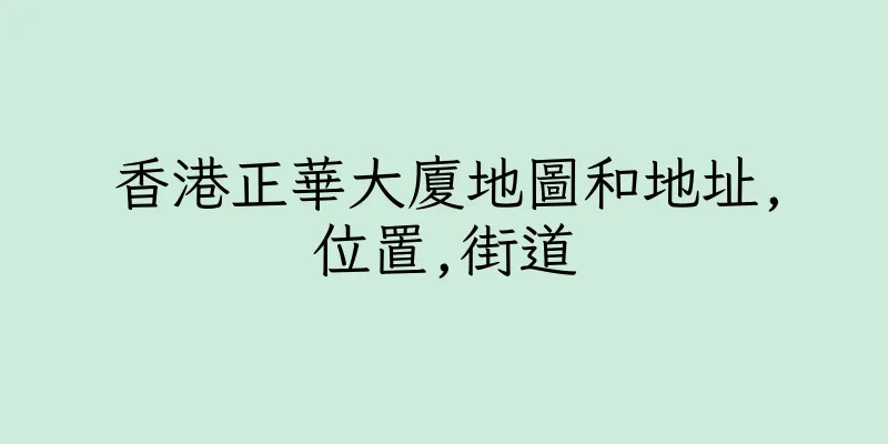 香港正華大廈地圖和地址,位置,街道