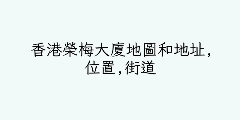 香港榮梅大廈地圖和地址,位置,街道