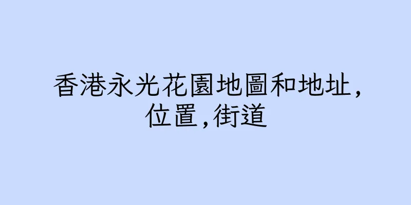 香港永光花園地圖和地址,位置,街道