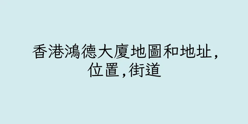 香港鴻德大廈地圖和地址,位置,街道
