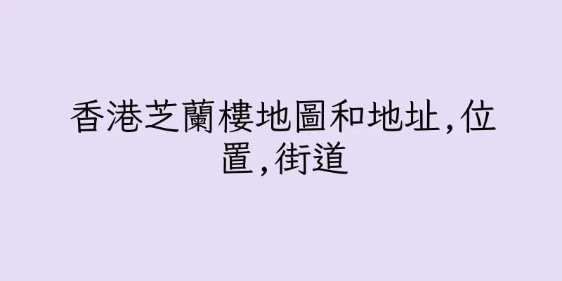 香港芝蘭樓地圖和地址,位置,街道