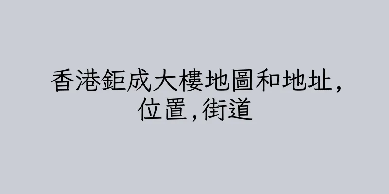 香港鉅成大樓地圖和地址,位置,街道