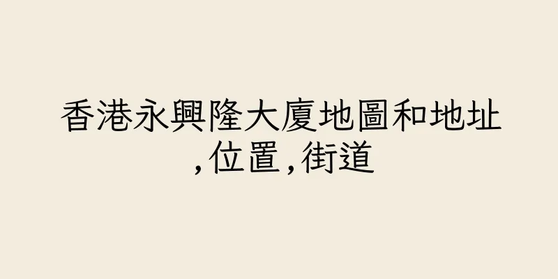 香港永興隆大廈地圖和地址,位置,街道