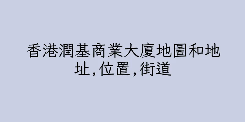 香港潤基商業大廈地圖和地址,位置,街道
