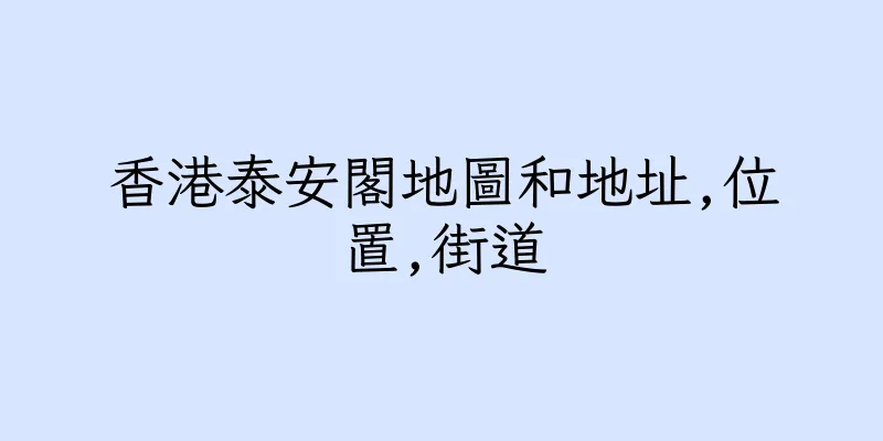 香港泰安閣地圖和地址,位置,街道