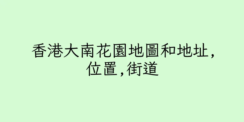 香港大南花園地圖和地址,位置,街道